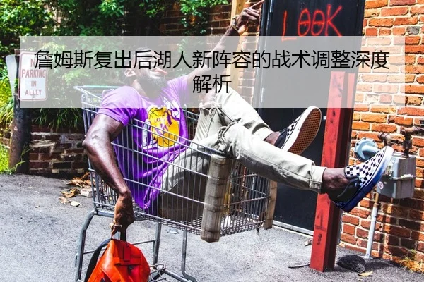 詹姆斯复出后湖人新阵容的战术调整深度解析